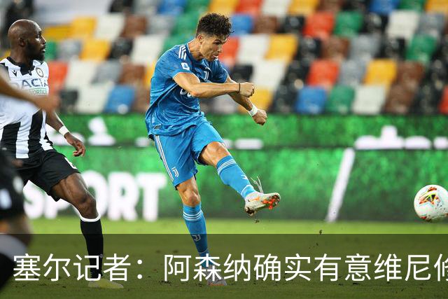 塞尔记者：阿森纳确实有意维尼修斯，楚阿梅尼也可能离队