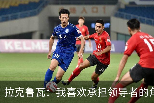 拉克鲁瓦：我喜欢承担领导者的角色 来切尔西是为了取得胜利