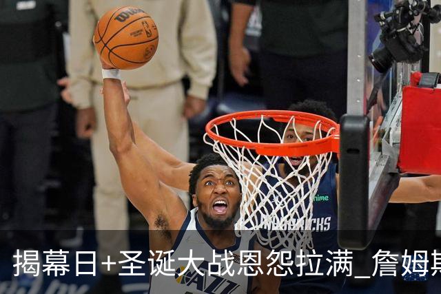 揭幕日+圣诞大战恩怨拉满 詹姆斯还是唯一的顶流？