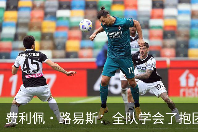 费利佩·路易斯：全队学会了抱团顶住压力，这场热身赛的价值十足